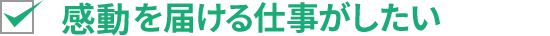 感動を届ける仕事がしたい
