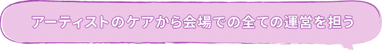 アーティストのケアから会場での全ての運営を担う